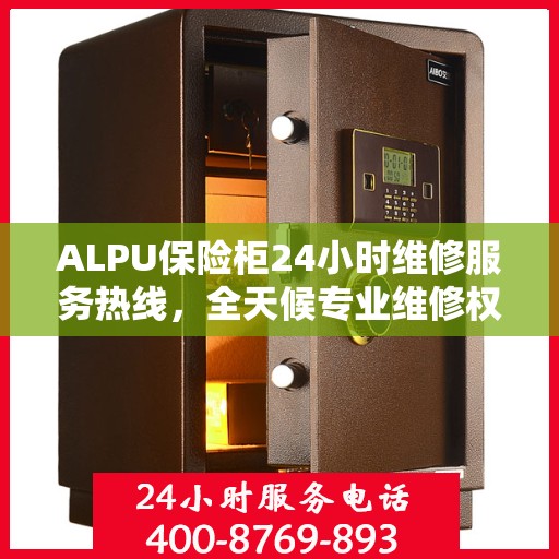 ALPU保险柜24小时维修服务热线，全天候专业维修权威指南