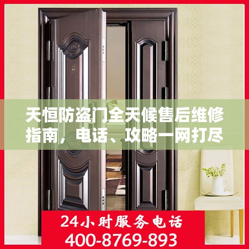 天恒防盗门全天候售后维修指南，电话、攻略一网打尽