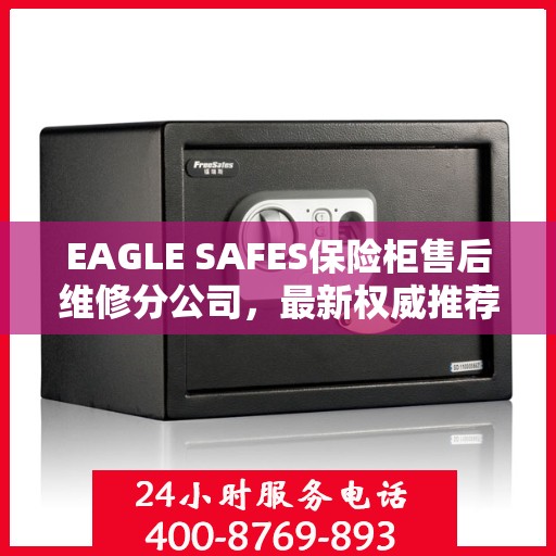 EAGLE SAFES保险柜售后维修分公司，最新权威推荐及解决方案