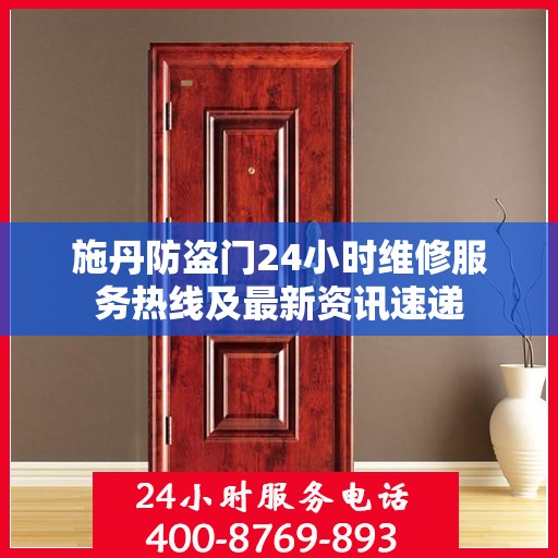 施丹防盗门24小时维修服务热线及最新资讯速递