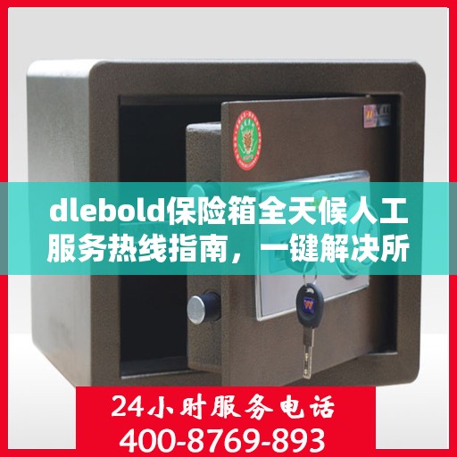 dlebold保险箱全天候人工服务热线指南，一键解决所有问题