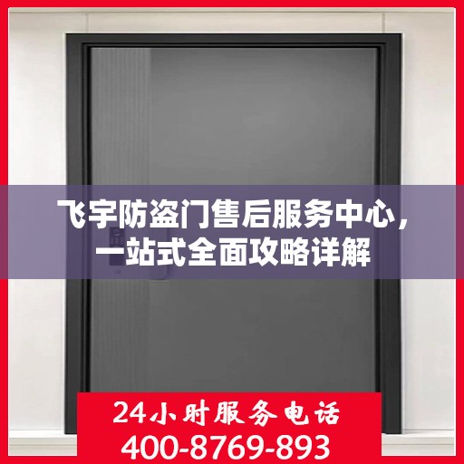 飞宇防盗门售后服务中心，一站式全面攻略详解