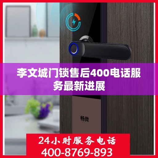 李文城门锁售后400电话服务最新进展