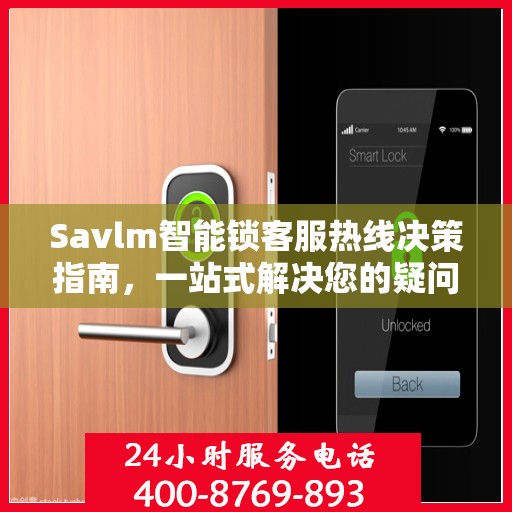 Savlm智能锁客服热线决策指南，一站式解决您的疑问与需求