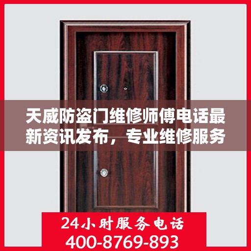 天威防盗门维修师傅电话最新资讯发布，专业维修服务热线一网打尽！