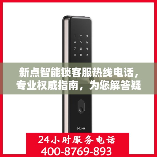 新点智能锁客服热线电话，专业权威指南，为您解答疑惑！