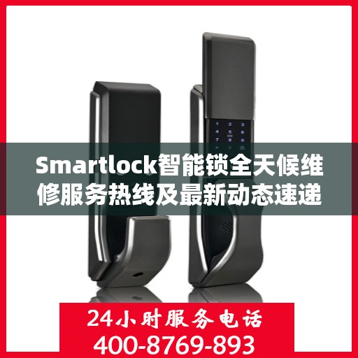 Smartlock智能锁全天候维修服务热线及最新动态速递