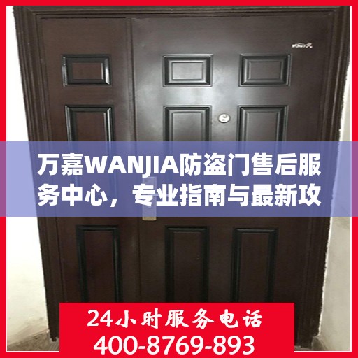 万嘉WANJIA防盗门售后服务中心，专业指南与最新攻略总览