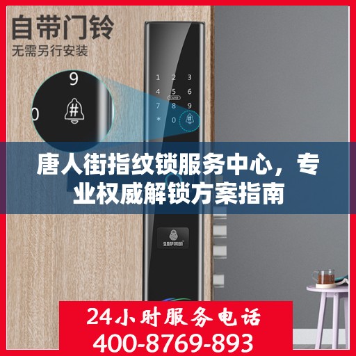 唐人街指纹锁服务中心，专业权威解锁方案指南