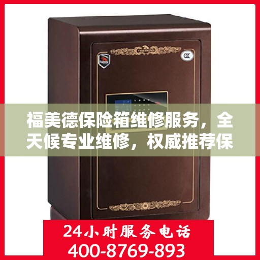 福美德保险箱维修服务，全天候专业维修，权威推荐保障安全