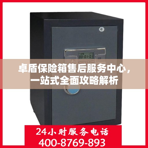 卓盾保险箱售后服务中心，一站式全面攻略解析
