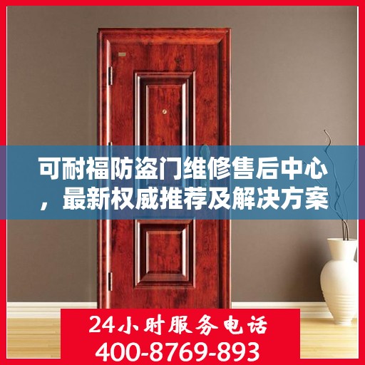 可耐福防盗门维修售后中心，最新权威推荐及解决方案