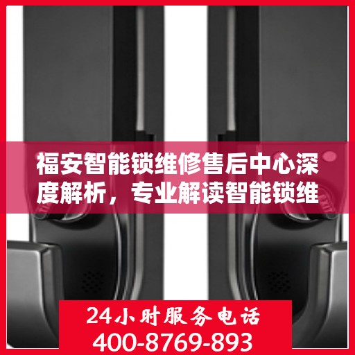 福安智能锁维修售后中心深度解析，专业解读智能锁维护与售后之道