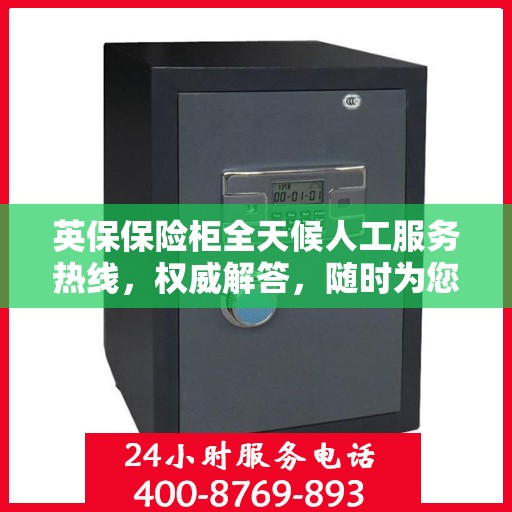 英保保险柜全天候人工服务热线，权威解答，随时为您守候