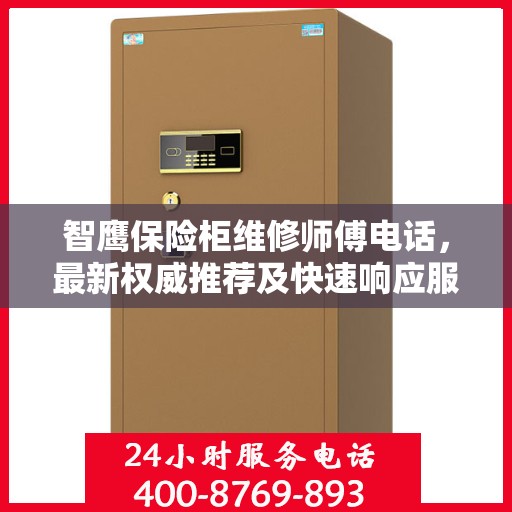 智鹰保险柜维修师傅电话，最新权威推荐及快速响应服务指南