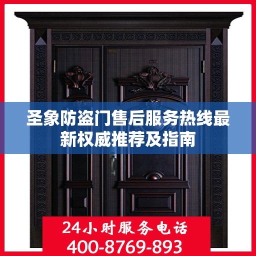 圣象防盗门售后服务热线最新权威推荐及指南