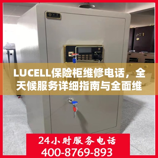 LUCELL保险柜维修电话，全天候服务详细指南与全面维修攻略