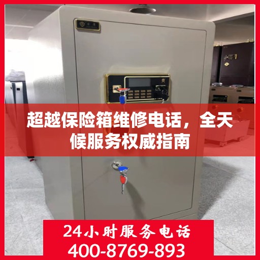 超越保险箱维修电话，全天候服务权威指南