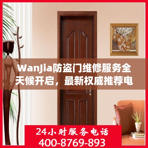 WanJia防盗门维修服务全天候开启，最新权威推荐电话一网打尽