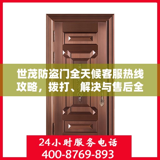 世茂防盗门全天候客服热线攻略，拨打、解决与售后全掌握