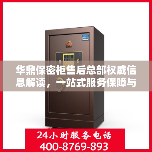 华鼎保密柜售后总部权威信息解读，一站式服务保障与售后支持揭秘