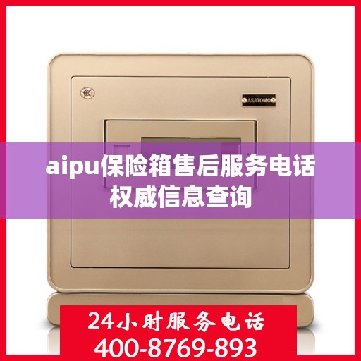 aipu保险箱售后服务电话权威信息查询