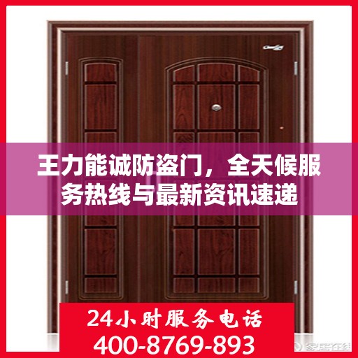 王力能诚防盗门，全天候服务热线与最新资讯速递