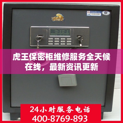 虎王保密柜维修服务全天候在线，最新资讯更新