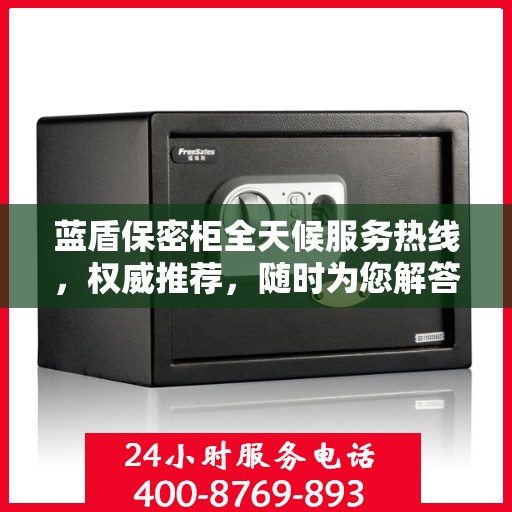 蓝盾保密柜全天候服务热线，权威推荐，随时为您解答