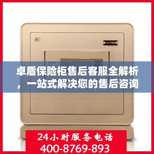 卓盾保险柜售后客服全解析，一站式解决您的售后咨询与问题