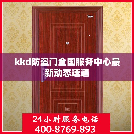 kkd防盗门全国服务中心最新动态速递