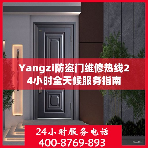 Yangzi防盗门维修热线24小时全天候服务指南