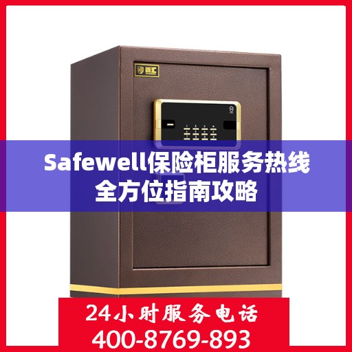 Safewell保险柜服务热线全方位指南攻略