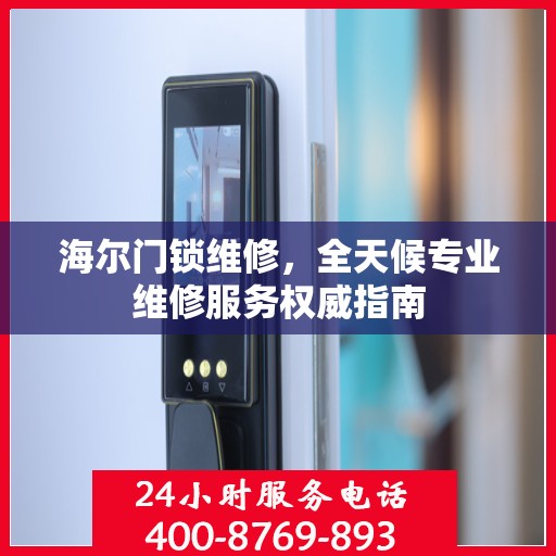 海尔门锁维修，全天候专业维修服务权威指南