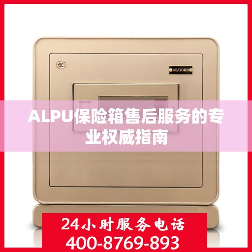 ALPU保险箱售后服务的专业权威指南