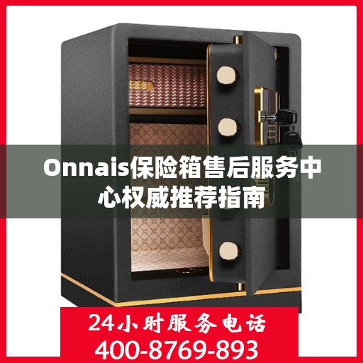 Onnais保险箱售后服务中心权威推荐指南