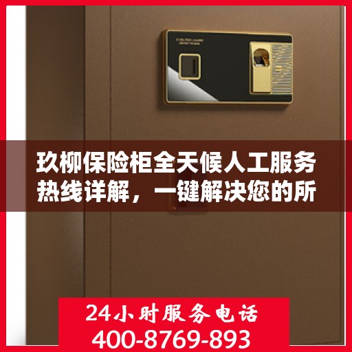 玖柳保险柜全天候人工服务热线详解，一键解决您的所有问题