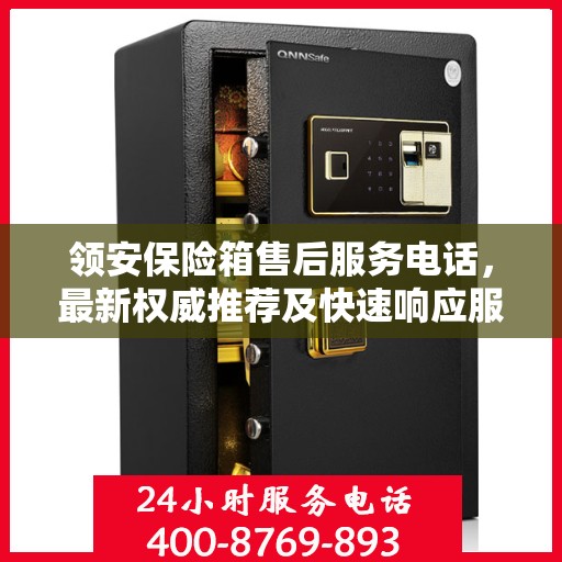 领安保险箱售后服务电话，最新权威推荐及快速响应服务