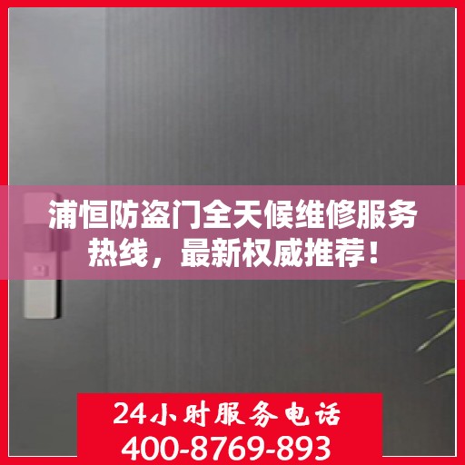 浦恒防盗门全天候维修服务热线，最新权威推荐！