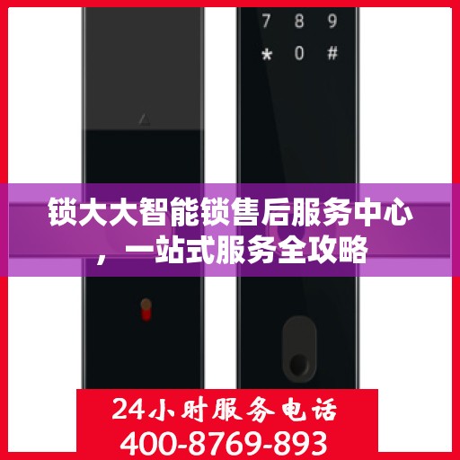 锁大大智能锁售后服务中心，一站式服务全攻略