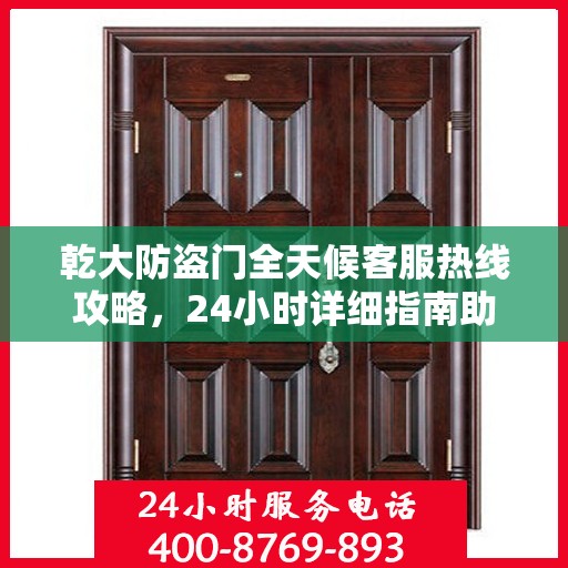 乾大防盗门全天候客服热线攻略，24小时详细指南助你无忧沟通