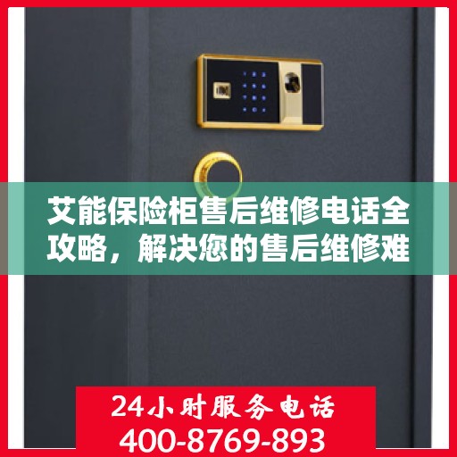 艾能保险柜售后维修电话全攻略，解决您的售后维修难题