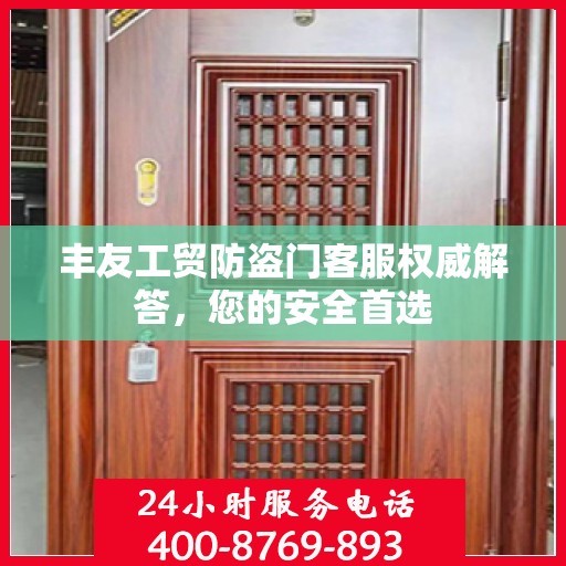 丰友工贸防盗门客服权威解答，您的安全首选