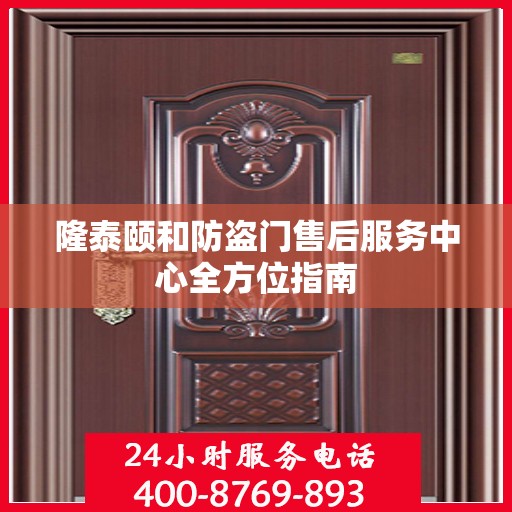 隆泰颐和防盗门售后服务中心全方位指南