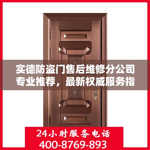 实德防盗门售后维修分公司专业推荐，最新权威服务指南