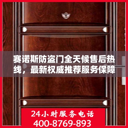 赛诺斯防盗门全天候售后热线，最新权威推荐服务保障