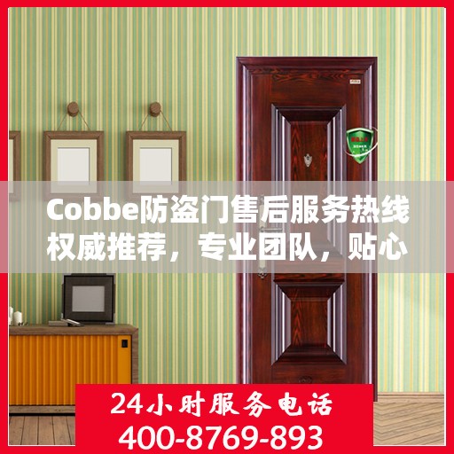 Cobbe防盗门售后服务热线权威推荐，专业团队，贴心服务