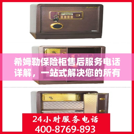 希姆勒保险柜售后服务电话详解，一站式解决您的所有疑问