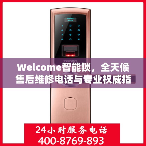 Welcome智能锁，全天候售后维修电话与专业权威指南