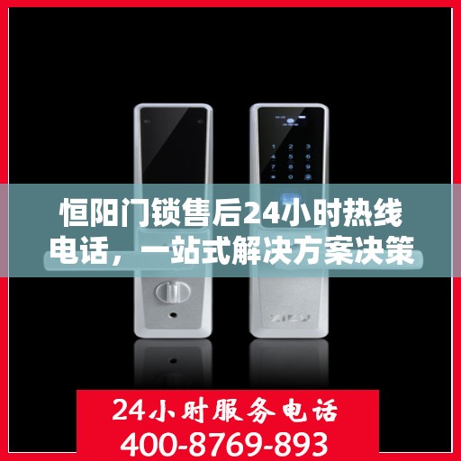 恒阳门锁售后24小时热线电话，一站式解决方案决策指南